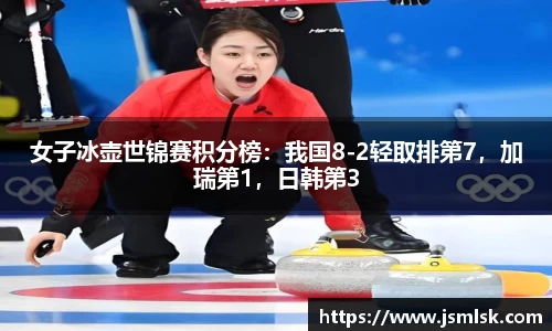 女子冰壶世锦赛积分榜：我国8-2轻取排第7，加瑞第1，日韩第3