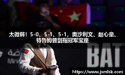 太微弱！5-0、5-1、5-1，奥沙利文、赵心童、特鲁姆普剑指冠军宝座