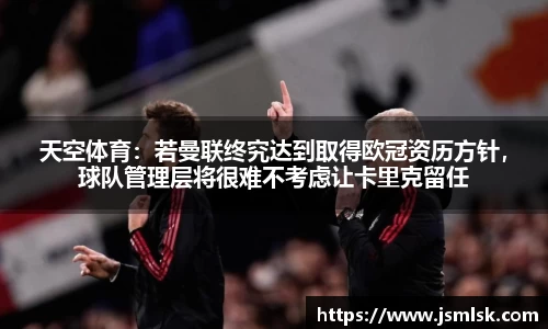 天空体育：若曼联终究达到取得欧冠资历方针，球队管理层将很难不考虑让卡里克留任
